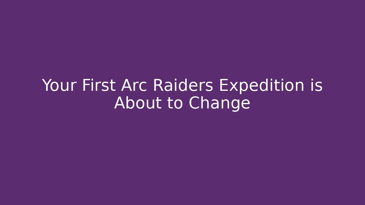 Your First Arc Raiders Expedition is About to Change