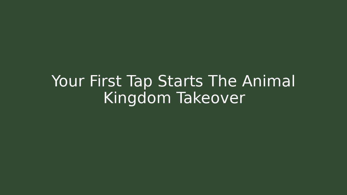 Your First Tap Starts The Animal Kingdom Takeover - The Family Holidays