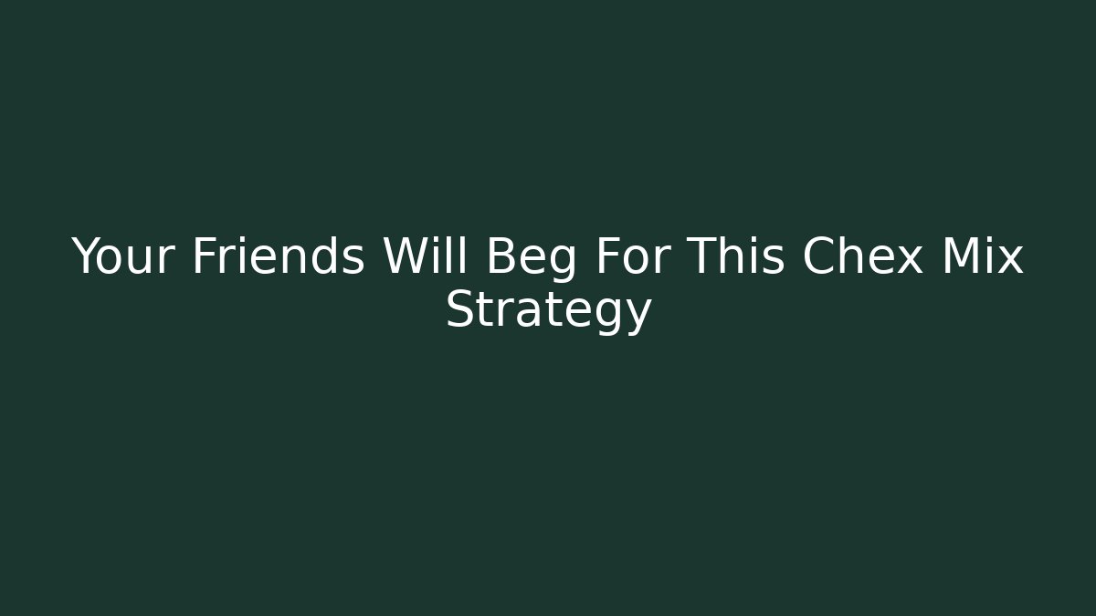 Your Friends Will Beg For This Chex Mix Strategy