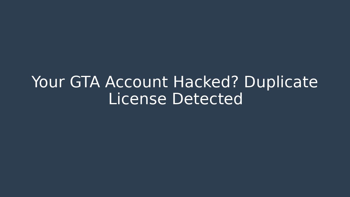 Your GTA Account Hacked? Duplicate License Detected