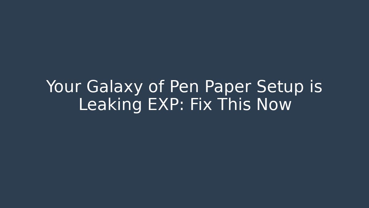 Your Galaxy of Pen Paper Setup is Leaking EXP: Fix This Now