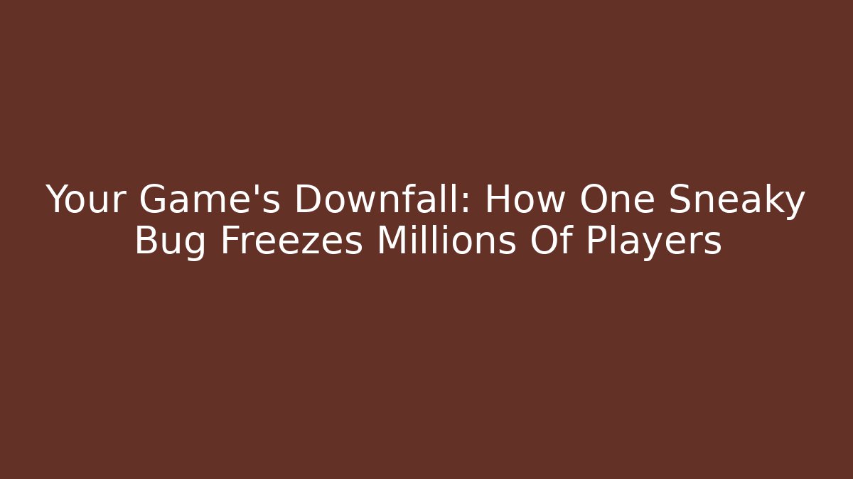 Your Game’s Downfall: How One Sneaky Bug Freezes Millions Of Players