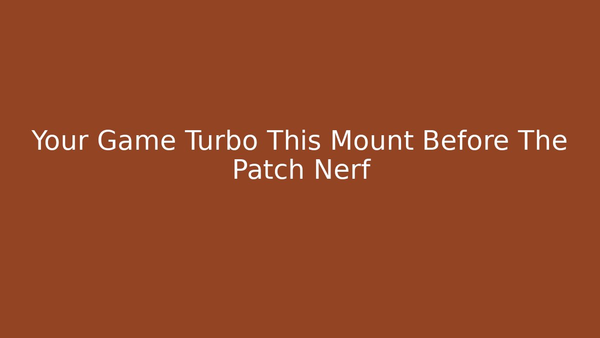 Your Game Turbo This Mount Before The Patch Nerf - The Family Holidays