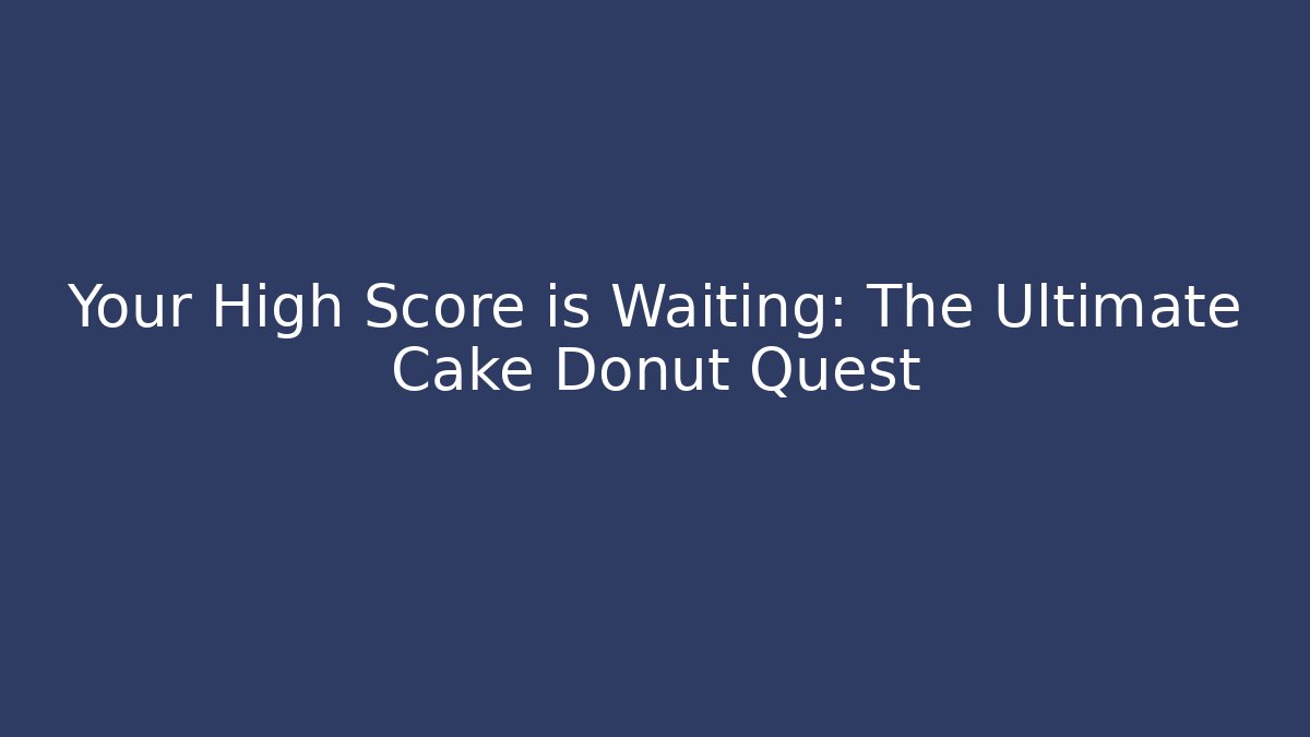 Your High Score is Waiting: The Ultimate Cake Donut Quest