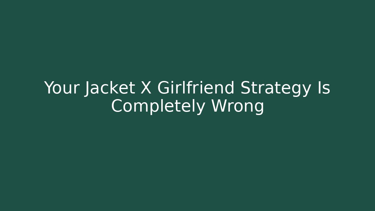 Your Jacket X Girlfriend Strategy Is Completely Wrong