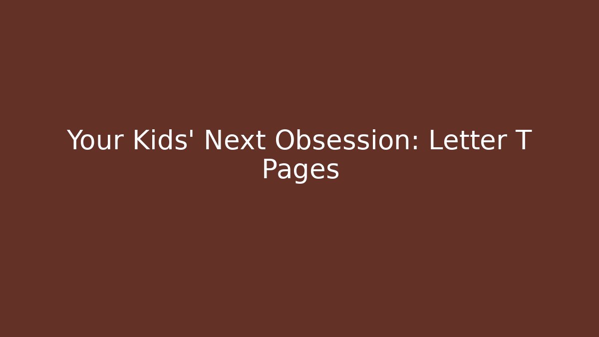 Your Kids' Next Obsession: Letter T Pages