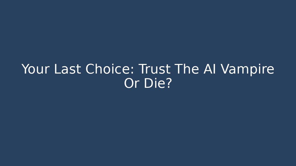 Your Last Choice: Trust The AI Vampire Or Die?