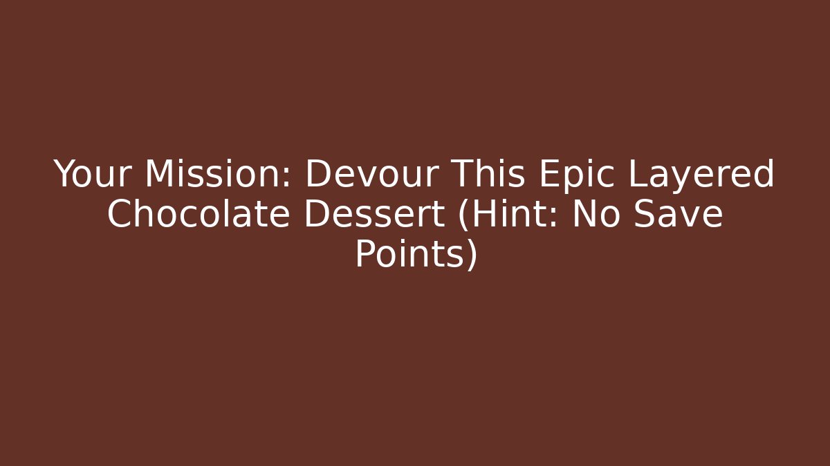 Your Mission: Devour This Epic Layered Chocolate Dessert (Hint: No Save Points)