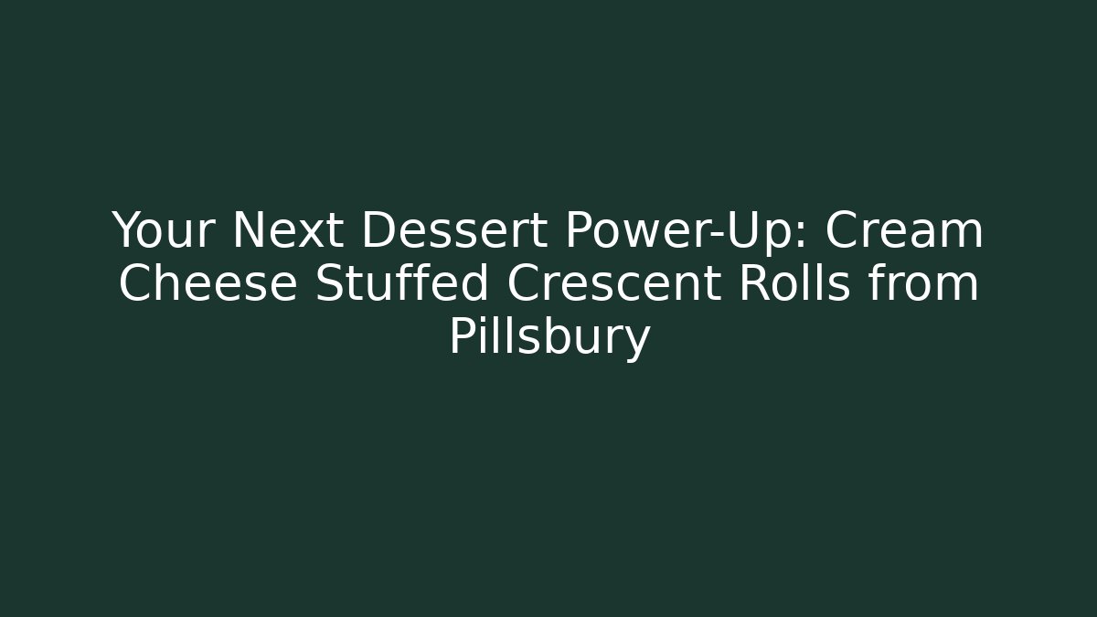 Your Next Dessert Power-Up: Cream Cheese Stuffed Crescent Rolls from Pillsbury