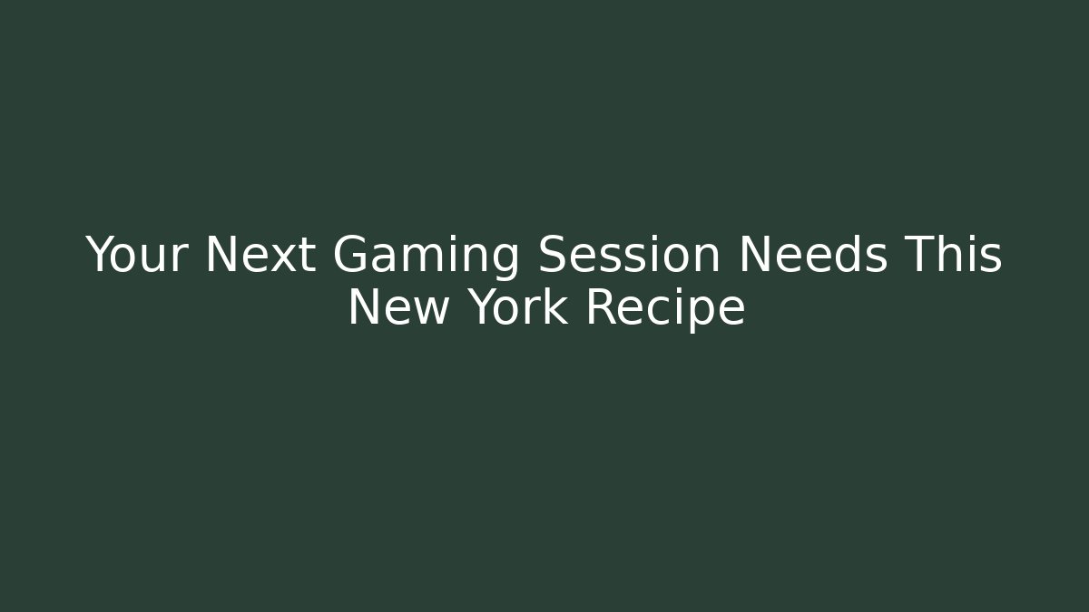 Your Next Gaming Session Needs This New York Recipe - The Family Holidays