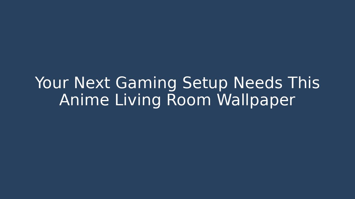 Your Next Gaming Setup Needs This Anime Living Room Wallpaper