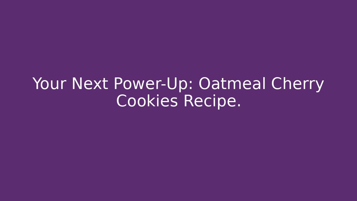 Your Next Power-Up: Oatmeal Cherry Cookies Recipe.