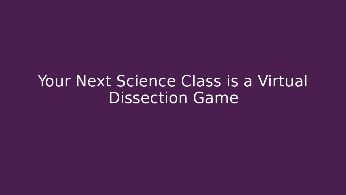 Your Next Science Class is a Virtual Dissection Game