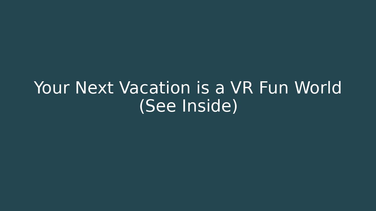 Your Next Vacation is a VR Fun World (See Inside)