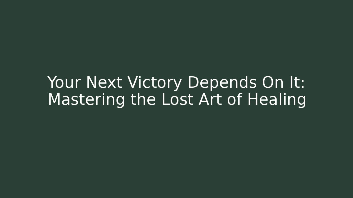 Your Next Victory Depends On It: Mastering the Lost Art of Healing