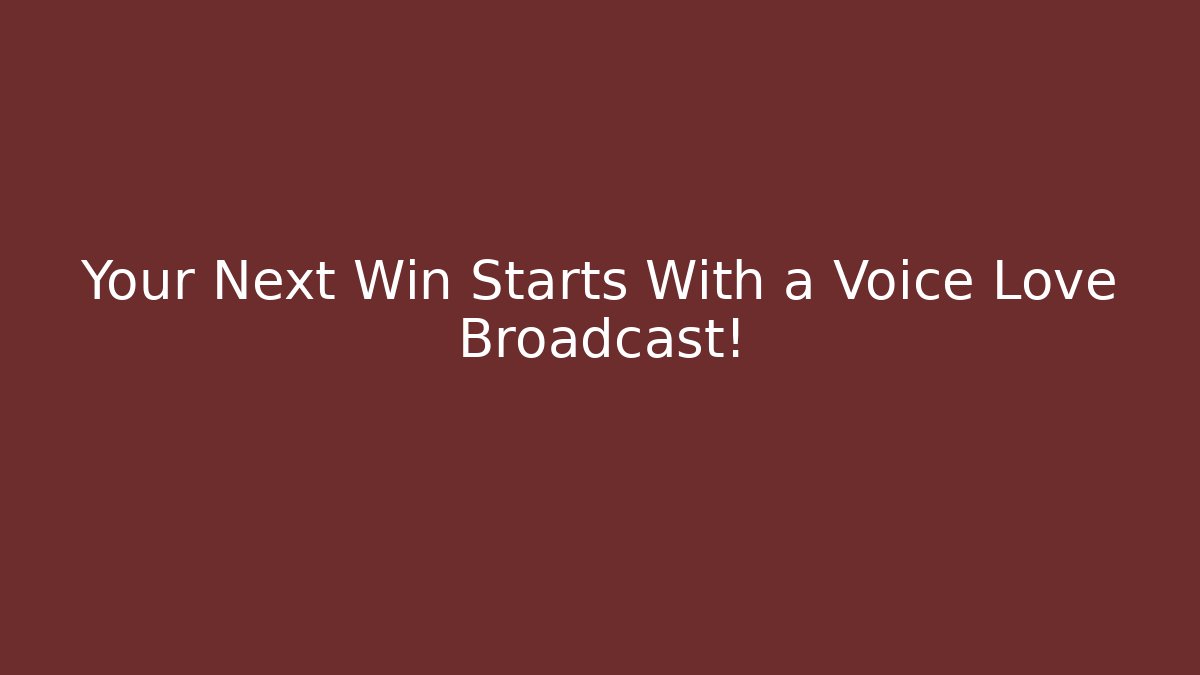 Your Next Win Starts With a Voice Love Broadcast!
