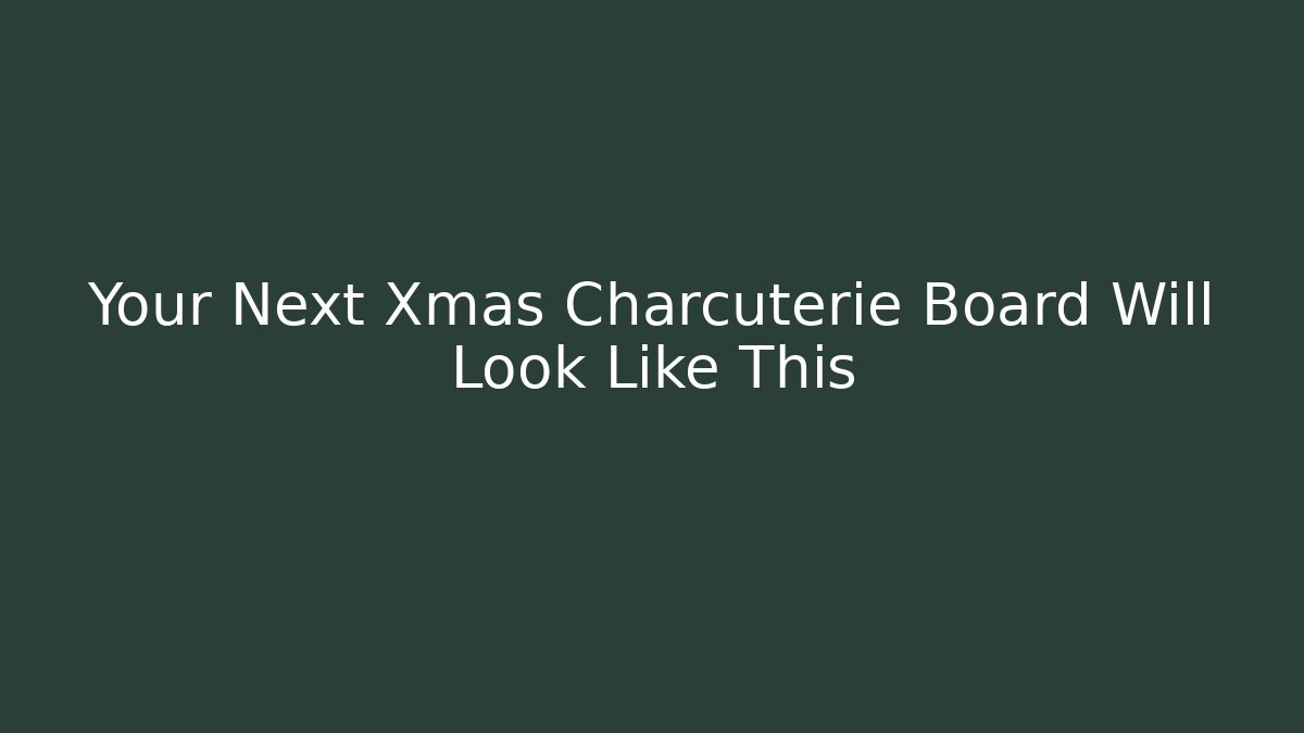 Your Next Xmas Charcuterie Board Will Look Like This
