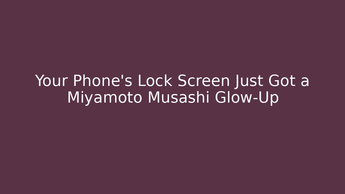 Your Phone’s Lock Screen Just Got a Miyamoto Musashi Glow-Up