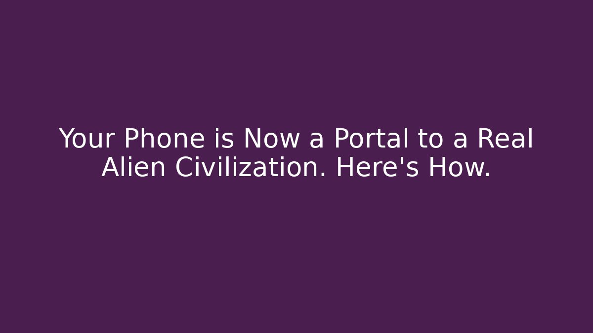 Your Phone is Now a Portal to a Real Alien Civilization. Here's How.