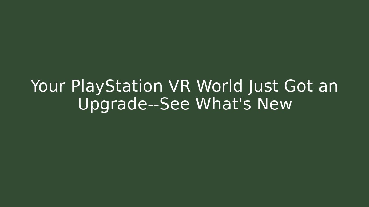Your PlayStation VR World Just Got an Upgrade—See What's New