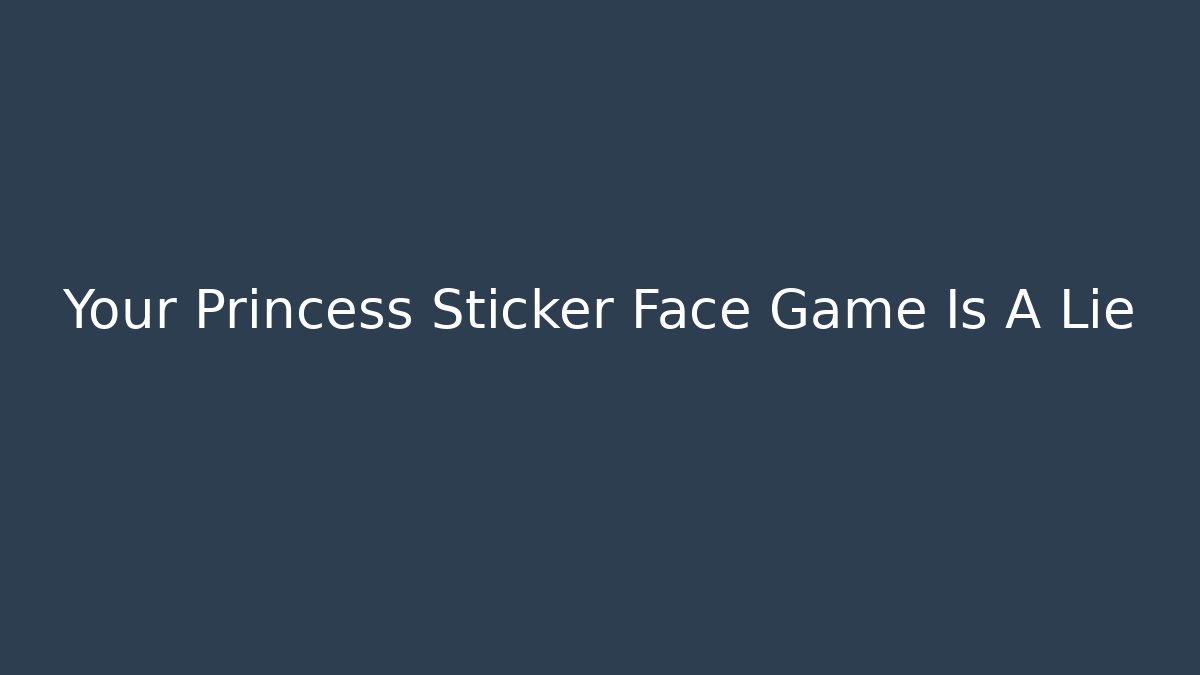 Your Princess Sticker Face Game Is A Lie