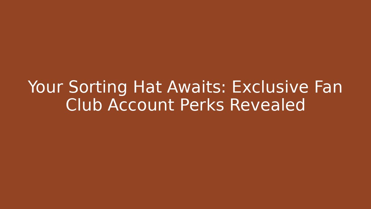 Your Sorting Hat Awaits: Exclusive Fan Club Account Perks Revealed