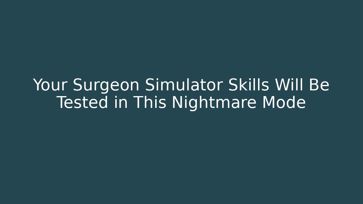 Your Surgeon Simulator Skills Will Be Tested in This Nightmare Mode