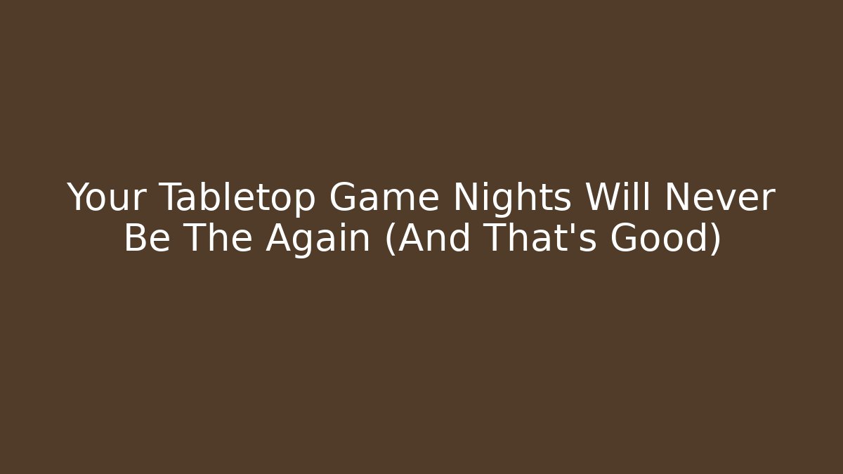 Your Tabletop Game Nights Will Never Be The Again (And That's Good)