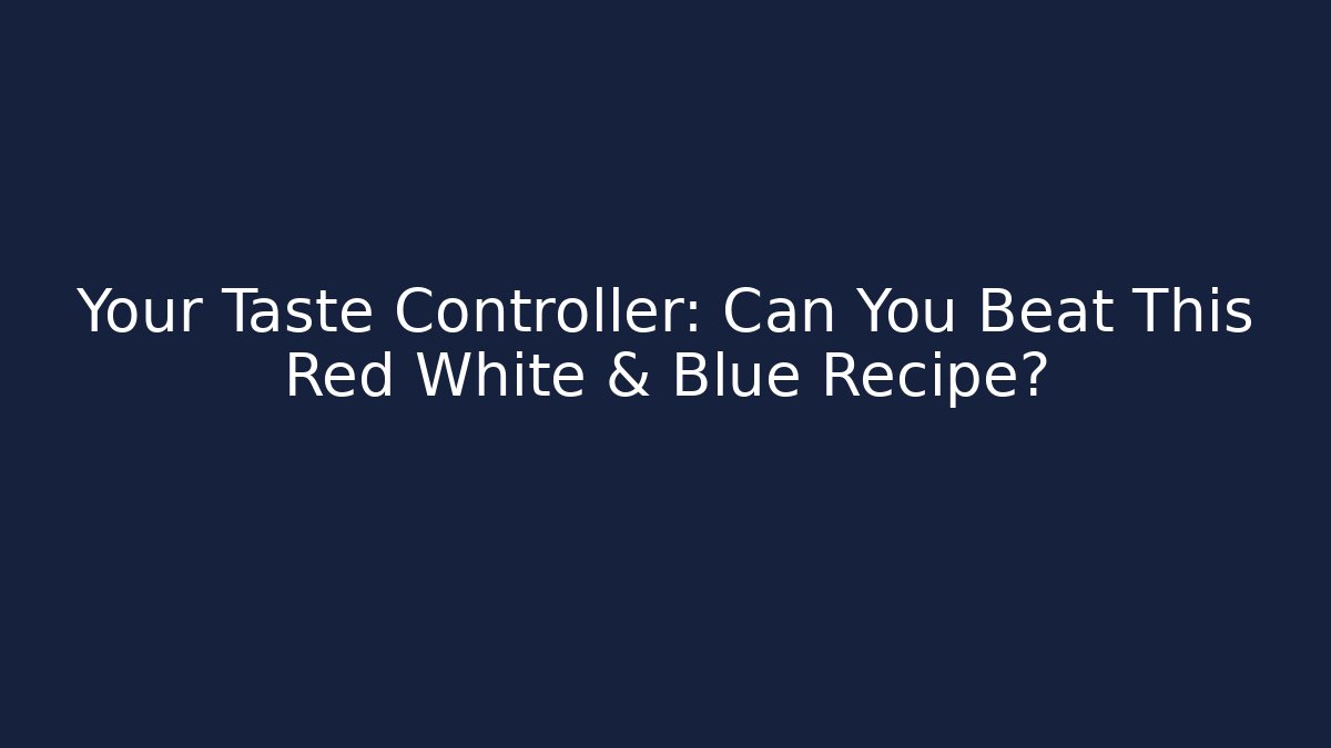 Your Taste Controller: Can You Beat This Red White & Blue Recipe?