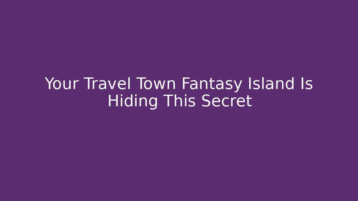 Your Travel Town Fantasy Island Is Hiding This Secret