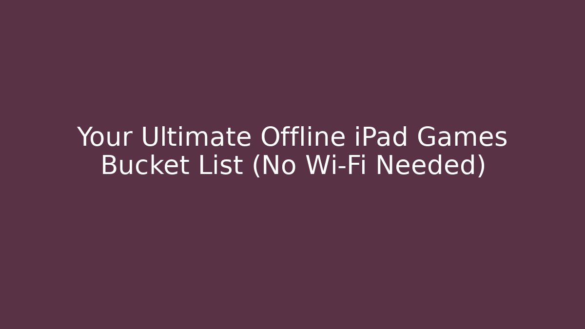 Your Ultimate Offline iPad Games Bucket List (No Wi-Fi Needed)