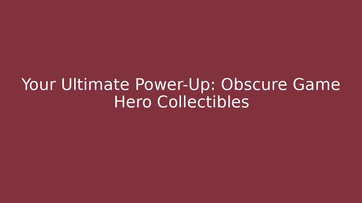 Your Ultimate Power-Up: Obscure Game Hero Collectibles
