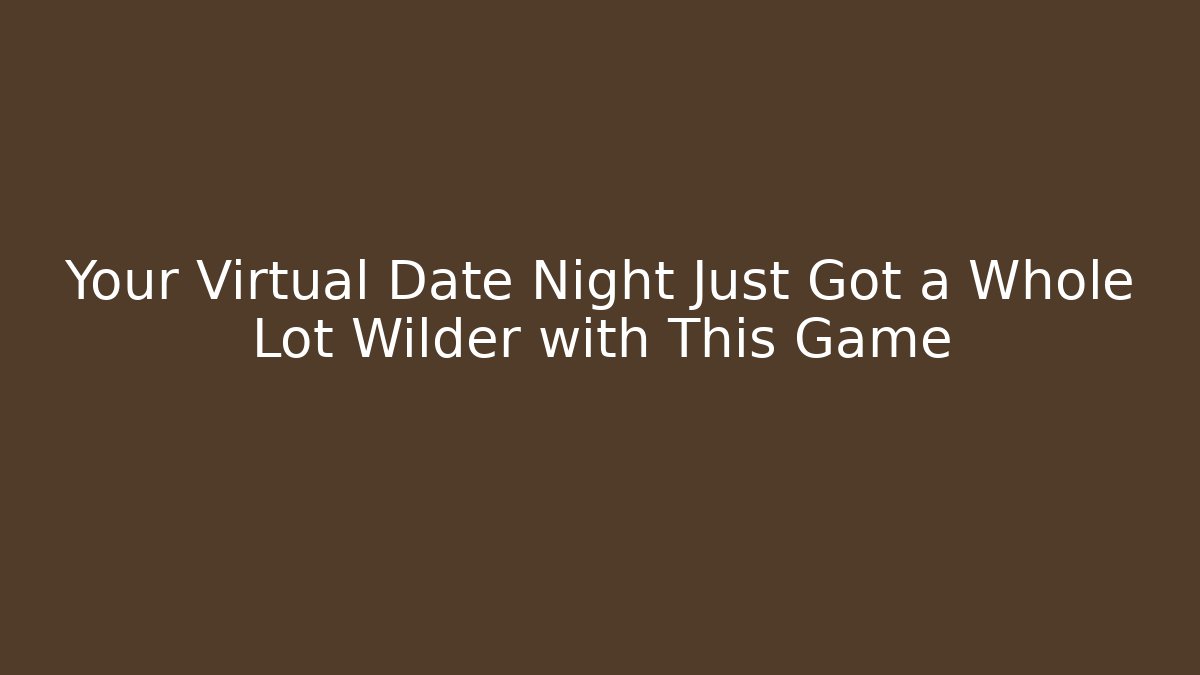 Your Virtual Date Night Just Got a Whole Lot Wilder with This Game