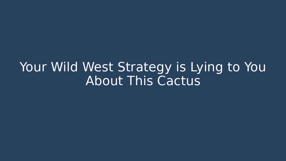 Your Wild West Strategy is Lying to You About This Cactus