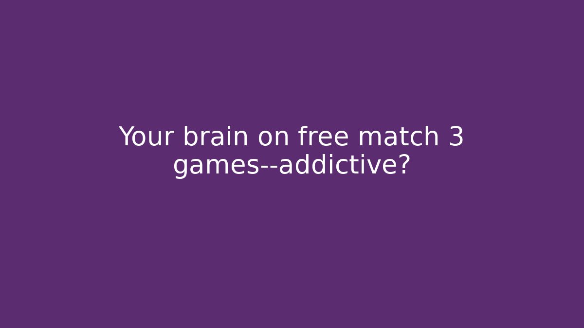Your brain on free match 3 games—addictive?