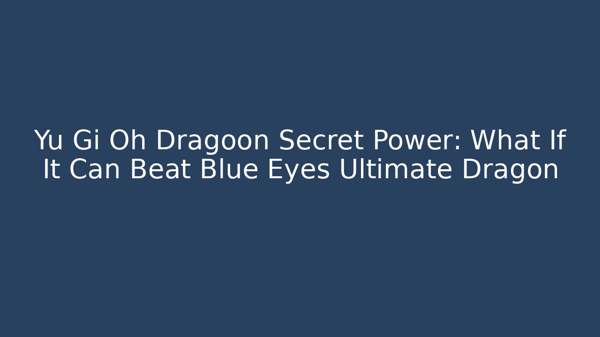 Yu Gi Oh Dragoon Secret Power: What If It Can Beat Blue Eyes Ultimate Dragon