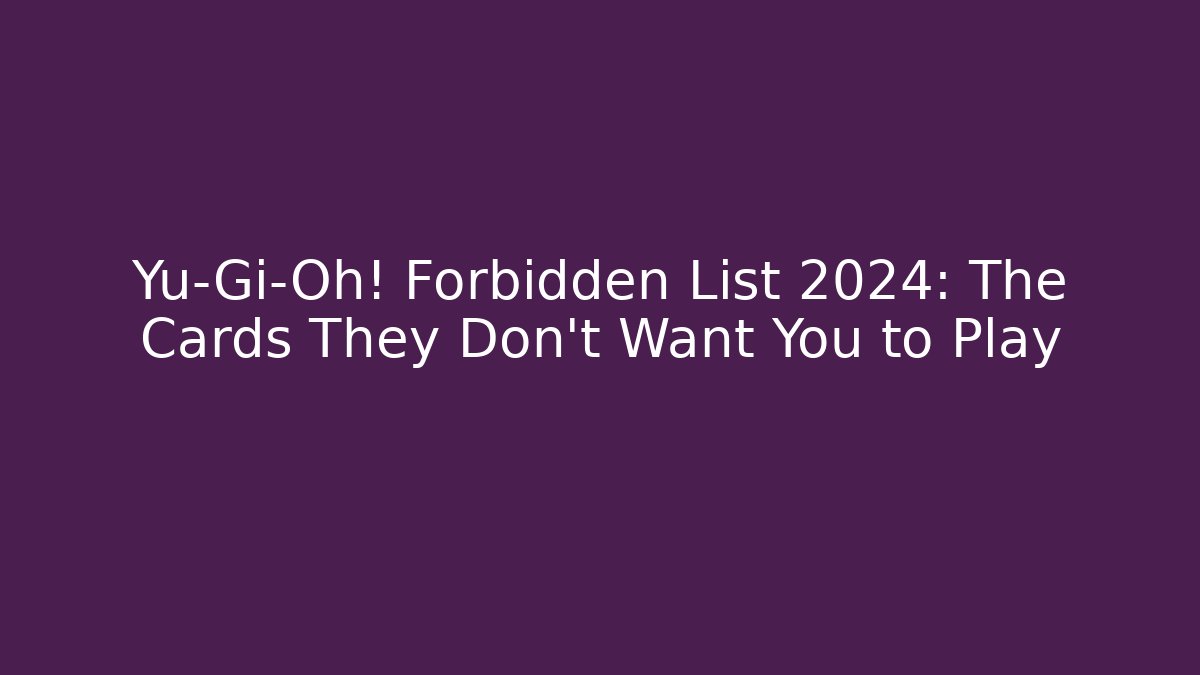 Yu-Gi-Oh! Forbidden List 2024: The Cards They Don’t Want You to Play