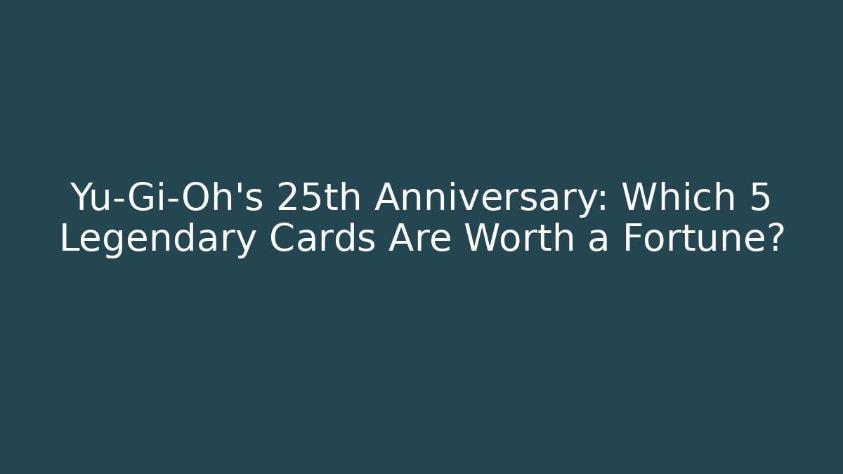 Yu-Gi-Oh's 25th Anniversary: Which 5 Legendary Cards Are Worth a Fortune?