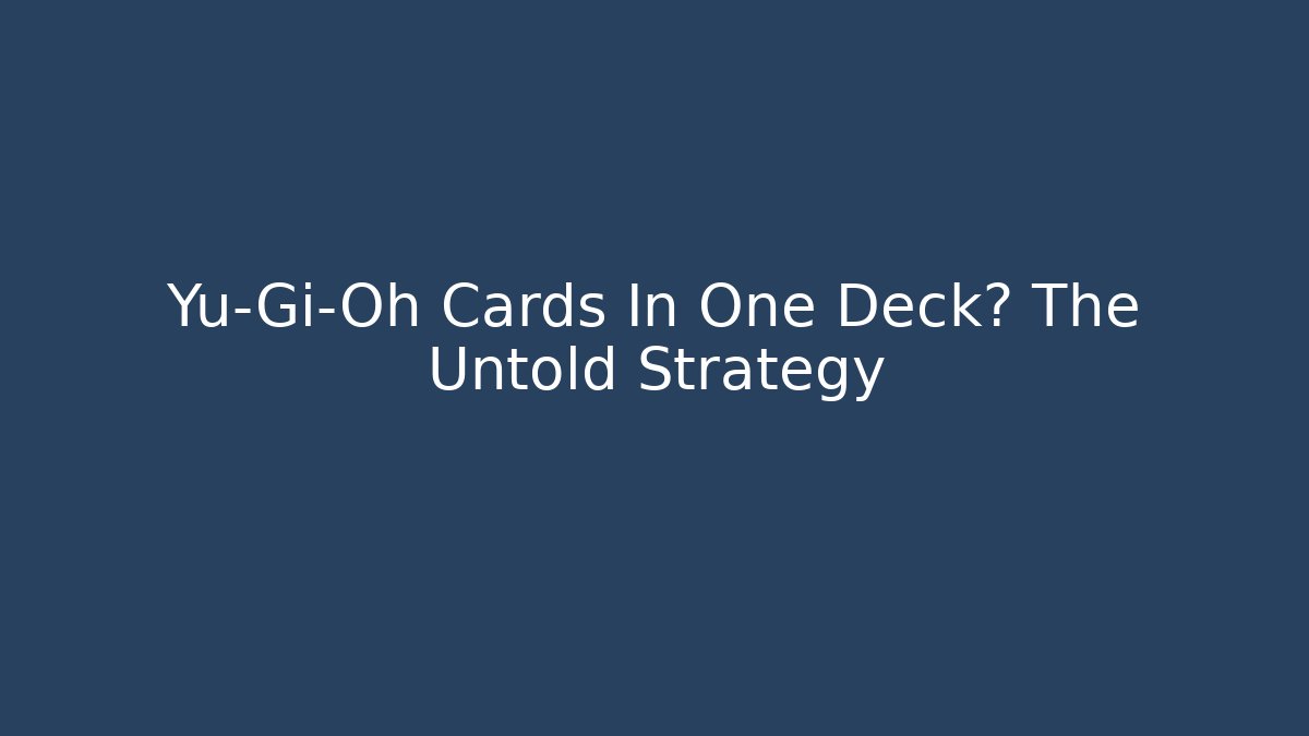 Yu-Gi-Oh Cards In One Deck? The Untold Strategy