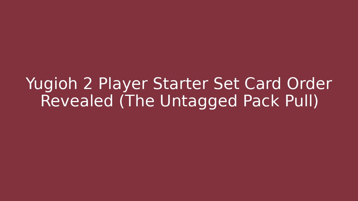 Yugioh 2 Player Starter Set Card Order Revealed (The Untagged Pack Pull)