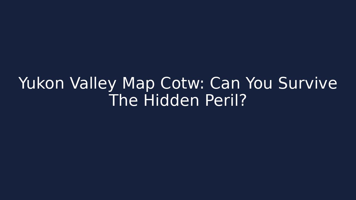 Yukon Valley Map Cotw: Can You Survive The Hidden Peril?