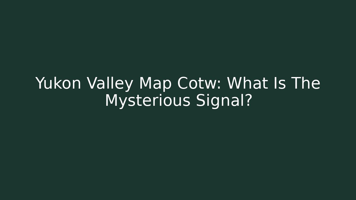 Yukon Valley Map Cotw: What Is The Mysterious Signal?