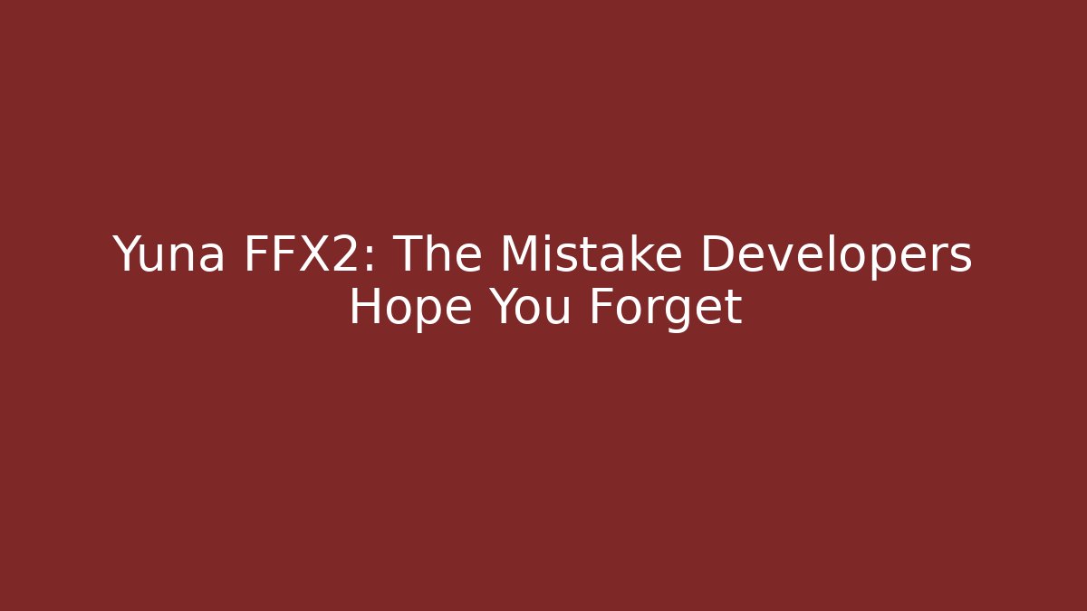 Yuna FFX2: The Mistake Developers Hope You Forget
