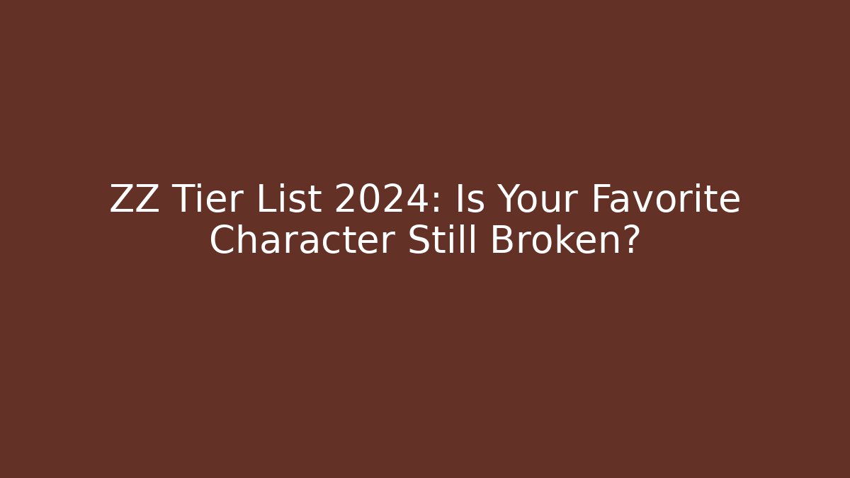 ZZ Tier List 2024: Is Your Favorite Character Still Broken?