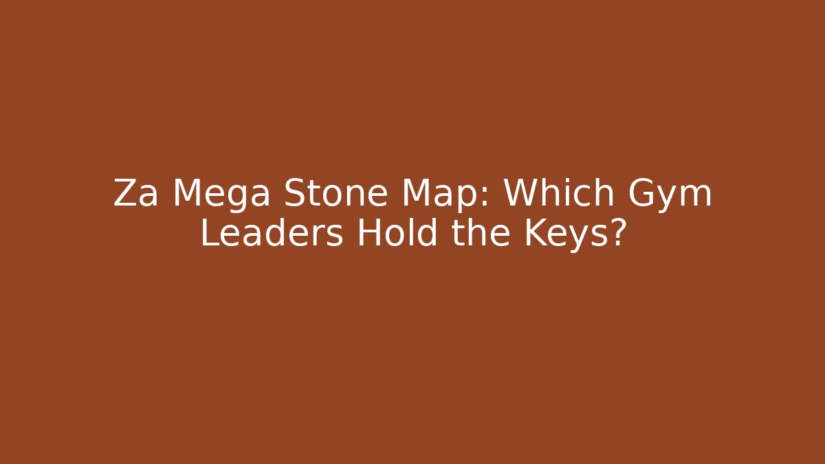 Za Mega Stone Map: Which Gym Leaders Hold the Keys?