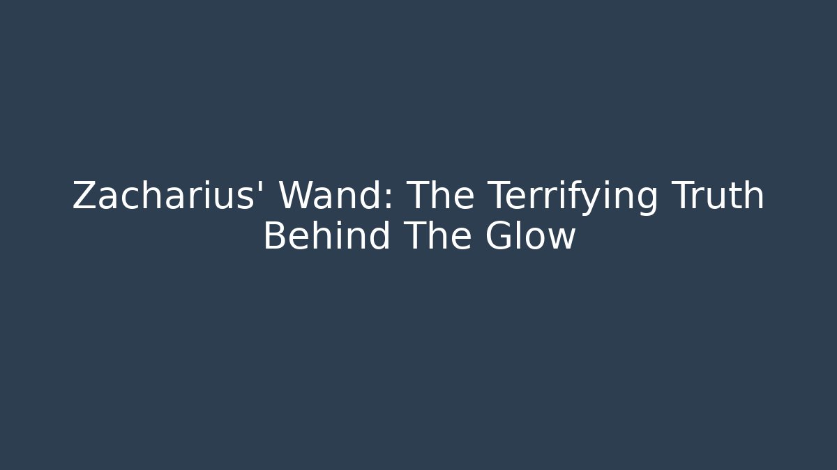 Zacharius' Wand: The Terrifying Truth Behind The Glow - The Family Holidays