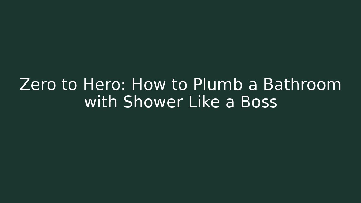 Zero to Hero: How to Plumb a Bathroom with Shower Like a Boss