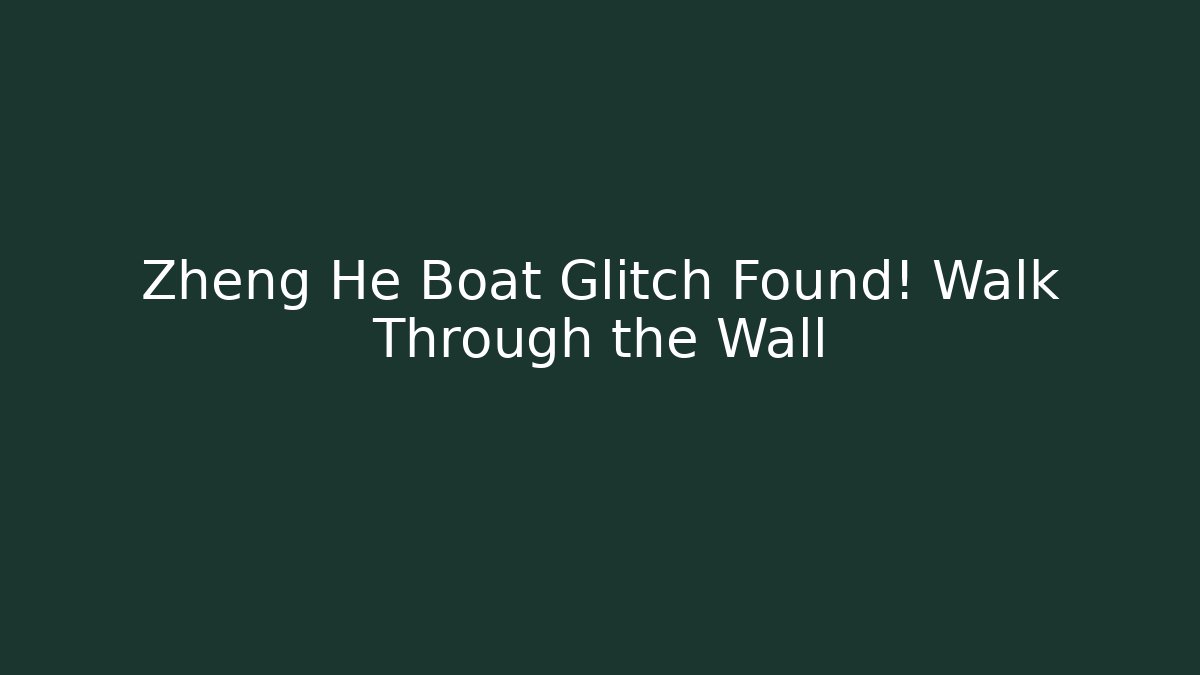 Zheng He Boat Glitch Found! Walk Through the Wall