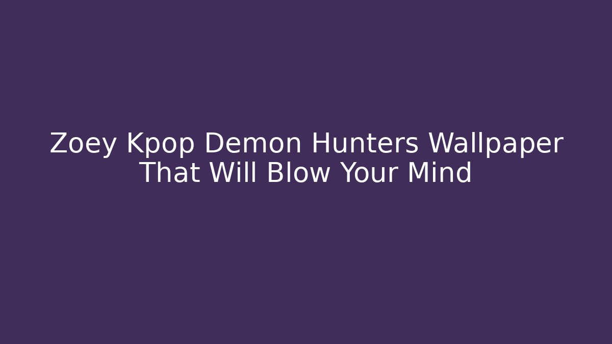 Zoey Kpop Demon Hunters Wallpaper That Will Blow Your Mind