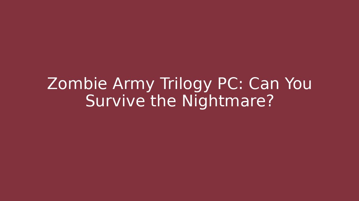 Zombie Army Trilogy PC: Can You Survive the Nightmare?